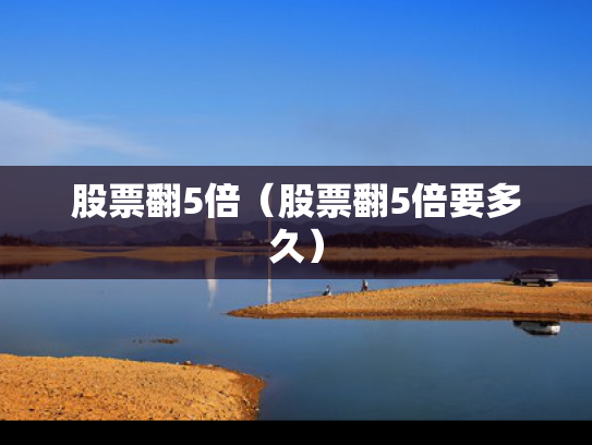 股票翻5倍（股票翻5倍要多久）