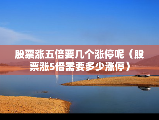 股票涨五倍要几个涨停呢（股票涨5倍需要多少涨停）