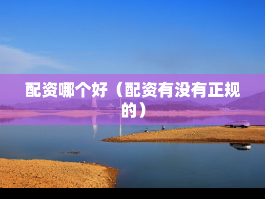 配资哪个好（配资有没有正规的）