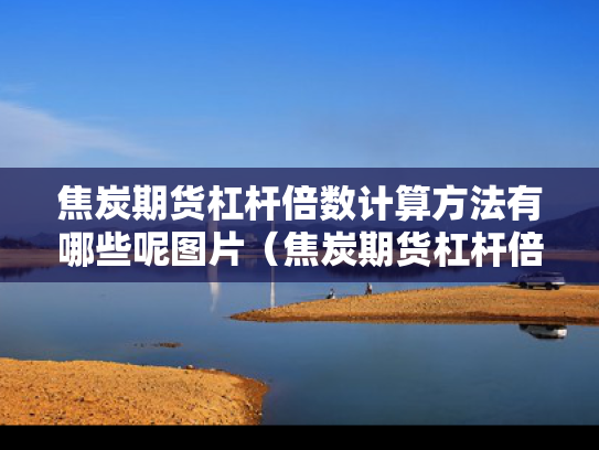焦炭期货杠杆倍数计算方法有哪些呢图片（焦炭期货杠杆倍数计算方法有哪些呢图片大全）
