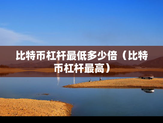 比特币杠杆最低多少倍（比特币杠杆最高）