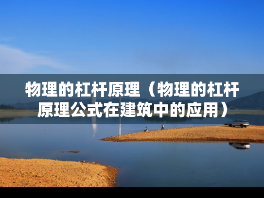 物理的杠杆原理（物理的杠杆原理公式在建筑中的应用）