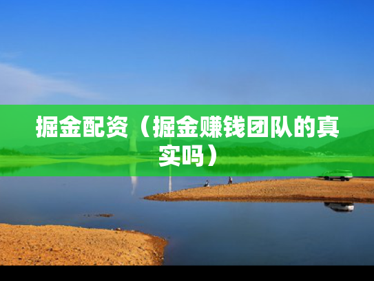 掘金配资（掘金赚钱团队的真实吗）