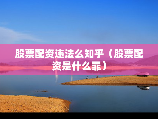 股票配资违法么知乎（股票配资是什么罪）