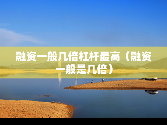 融资一般几倍杠杆最高（融资一般是几倍）
