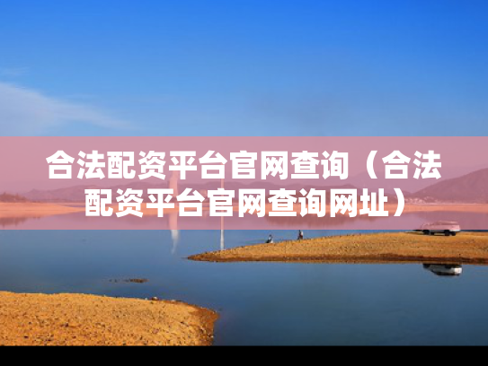 合法配资平台官网查询（合法配资平台官网查询网址）