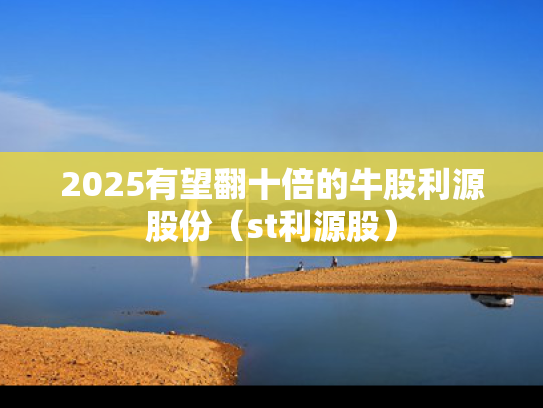 2025有望翻十倍的牛股利源股份（st利源股）