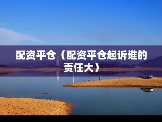 配资平仓（配资平仓起诉谁的责任大）