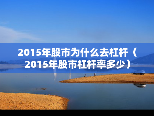 2015年股市为什么去杠杆（2015年股市杠杆率多少）
