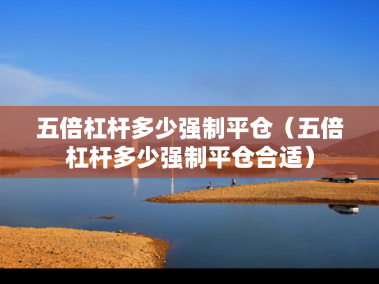 五倍杠杆多少强制平仓（五倍杠杆多少强制平仓合适）