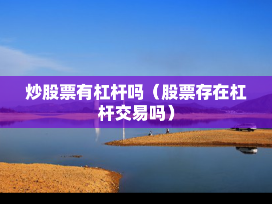 炒股票有杠杆吗（股票存在杠杆交易吗）