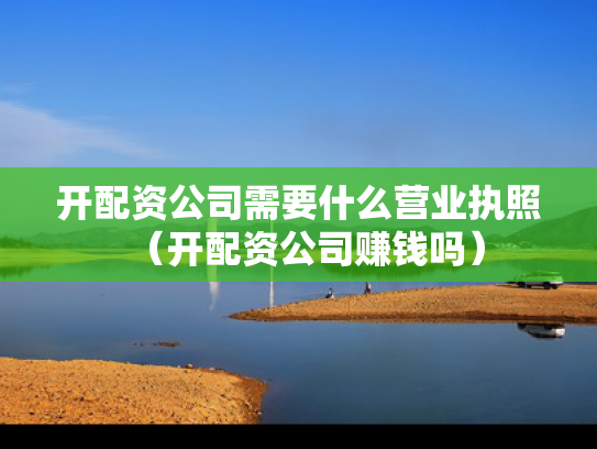 开配资公司需要什么营业执照（开配资公司赚钱吗）