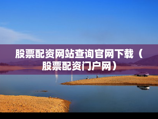 股票配资网站查询官网下载（股票配资门户网）