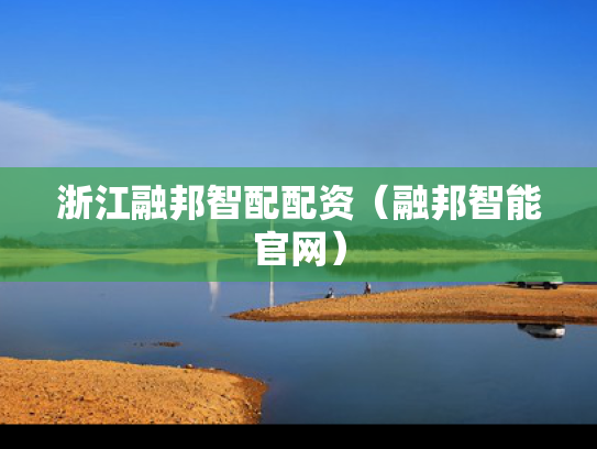 浙江融邦智配配资（融邦智能官网）
