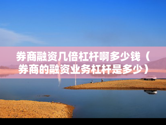 券商融资几倍杠杆啊多少钱（券商的融资业务杠杆是多少）