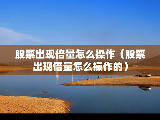 股票出现倍量怎么操作（股票出现倍量怎么操作的）