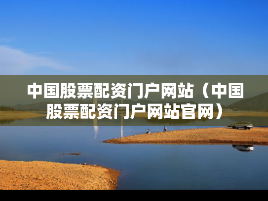 中国股票配资门户网站（中国股票配资门户网站官网）