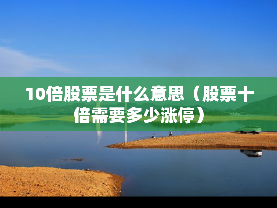 10倍股票是什么意思（股票十倍需要多少涨停）