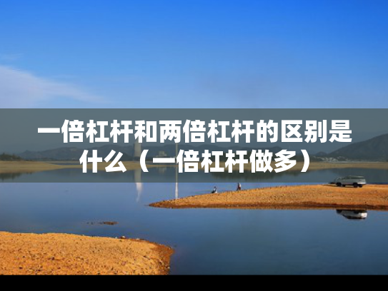 一倍杠杆和两倍杠杆的区别是什么（一倍杠杆做多）