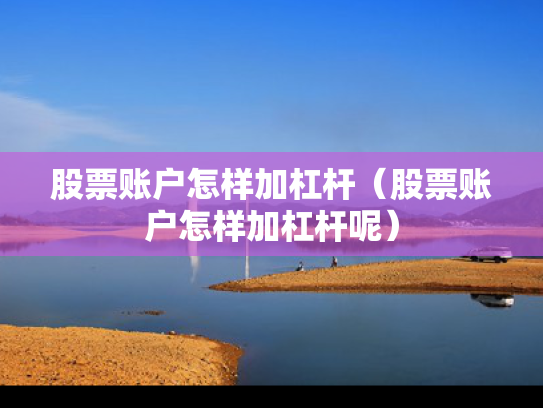 股票账户怎样加杠杆（股票账户怎样加杠杆呢）