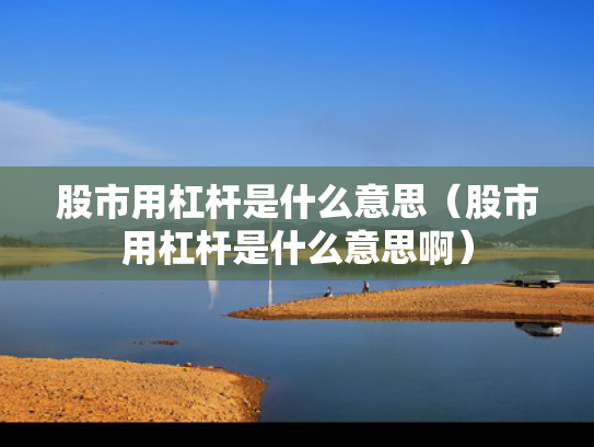 股市用杠杆是什么意思（股市用杠杆是什么意思啊）