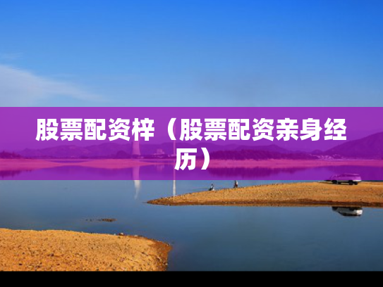 股票配资梓（股票配资亲身经历）