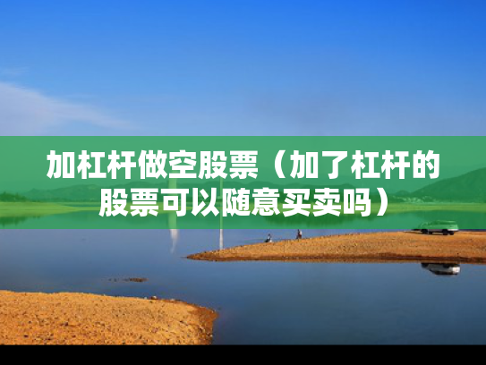 加杠杆做空股票（加了杠杆的股票可以随意买卖吗）