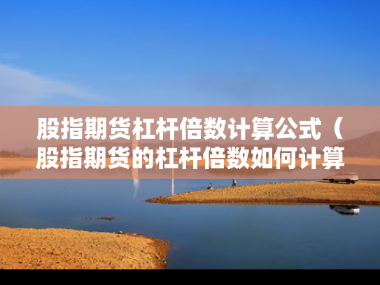 股指期货杠杆倍数计算公式（股指期货的杠杆倍数如何计算）