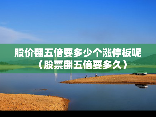 股价翻五倍要多少个涨停板呢（股票翻五倍要多久）