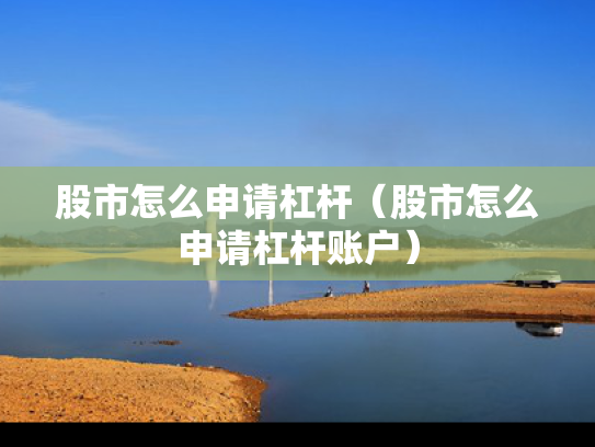 股市怎么申请杠杆（股市怎么申请杠杆账户）