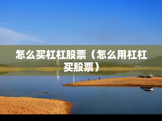 怎么买杠杠股票（怎么用杠杠买股票）