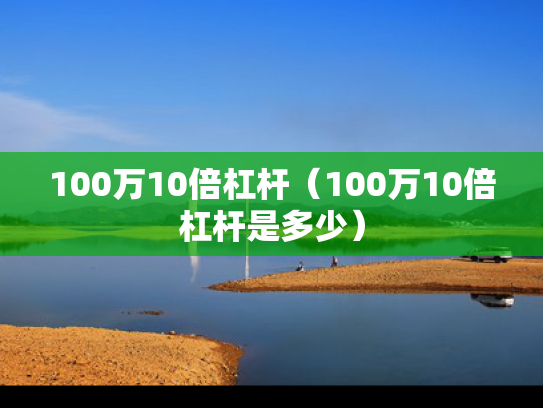 100万10倍杠杆（100万10倍杠杆是多少）