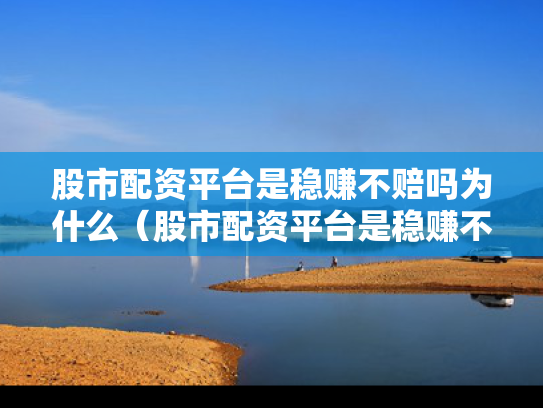 股市配资平台是稳赚不赔吗为什么（股市配资平台是稳赚不赔吗为什么呢）