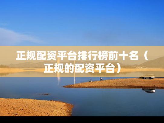 正规配资平台排行榜前十名（正规的配资平台）