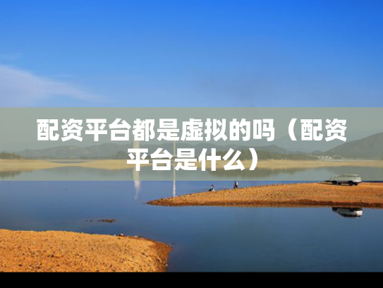 配资平台都是虚拟的吗（配资平台是什么）