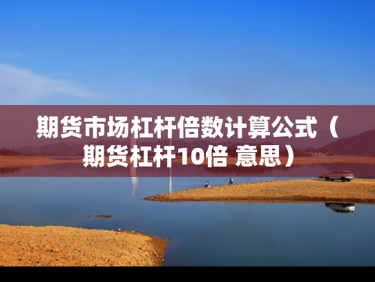 期货市场杠杆倍数计算公式（期货杠杆10倍 意思）