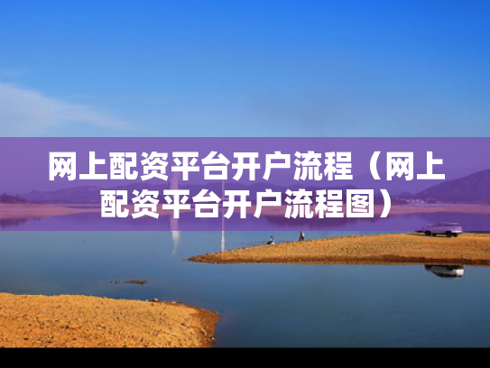 网上配资平台开户流程（网上配资平台开户流程图）