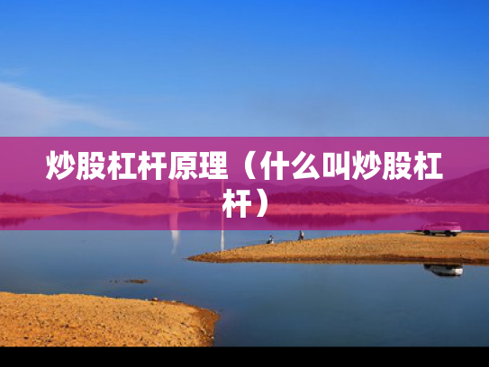 炒股杠杆原理（什么叫炒股杠杆）