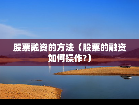 股票融资的方法（股票的融资如何操作?）