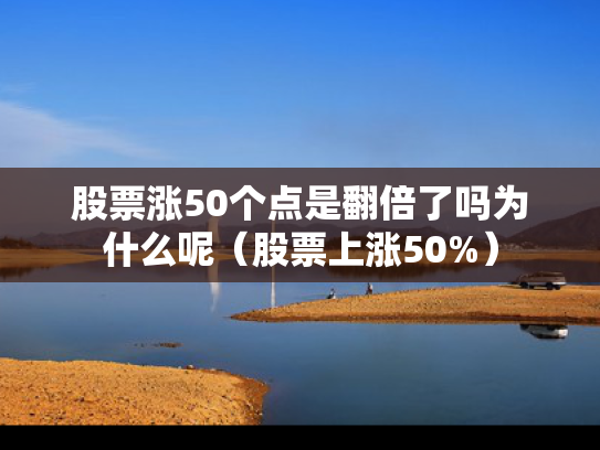 股票涨50个点是翻倍了吗为什么呢（股票上涨50%）