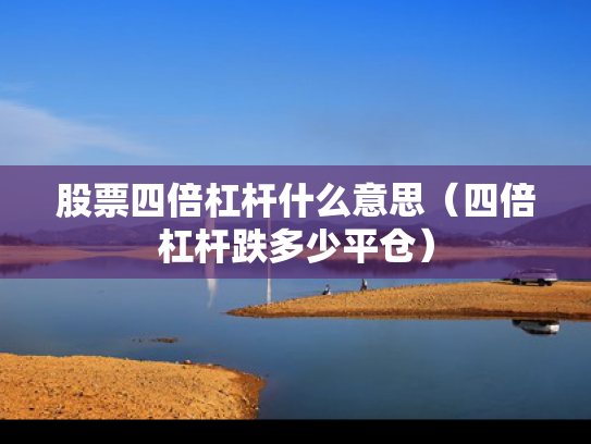 股票四倍杠杆什么意思（四倍杠杆跌多少平仓）
