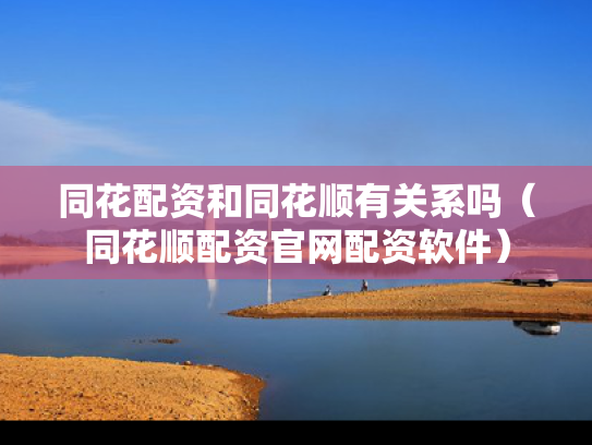 同花配资和同花顺有关系吗（同花顺配资官网配资软件）