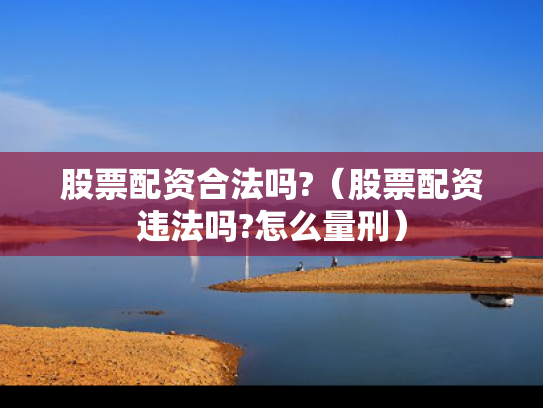 股票配资合法吗?（股票配资违法吗?怎么量刑）