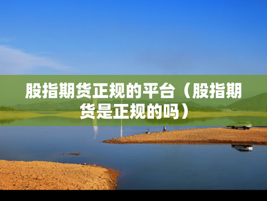 股指期货正规的平台（股指期货是正规的吗）