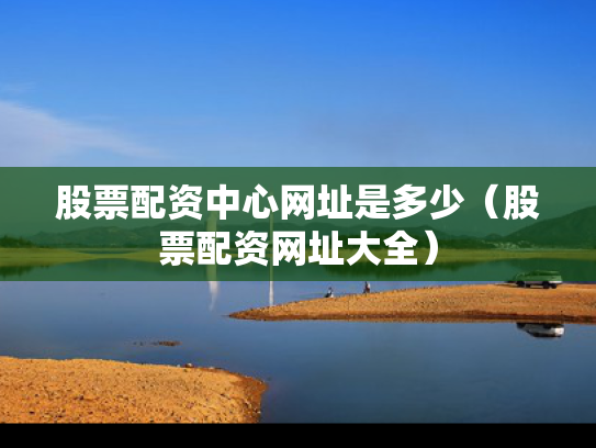 股票配资中心网址是多少（股票配资网址大全）