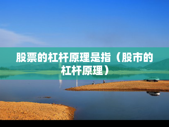 股票的杠杆原理是指（股市的杠杆原理）