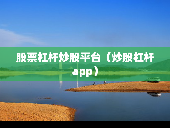 股票杠杆炒股平台（炒股杠杆app）