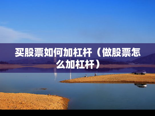 买股票如何加杠杆（做股票怎么加杠杆）
