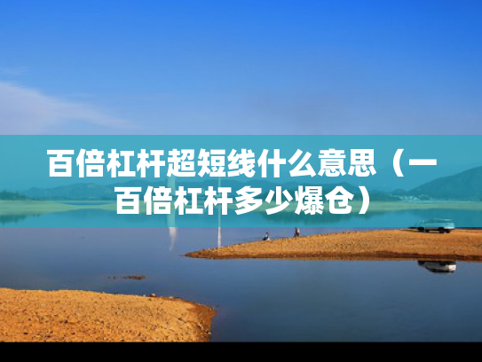 百倍杠杆超短线什么意思（一百倍杠杆多少爆仓）