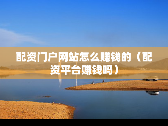 配资门户网站怎么赚钱的（配资平台赚钱吗）